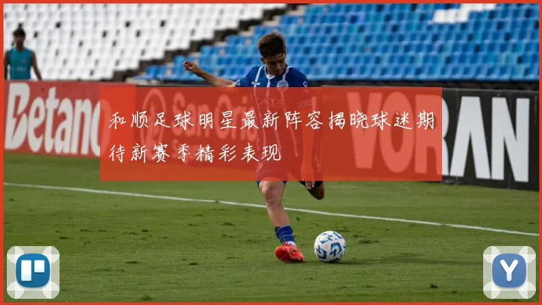 和顺足球明星最新阵容揭晓球迷期待新赛季精彩表现
